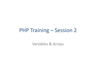 PHP Training – Session 2
Variables & Arrays
 