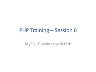 PHP Training – Session 6
MySQL functions with PHP
 