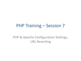 PHP Training – Session 7
PHP & Apache Configuration Settings,
URL Rewriting
 