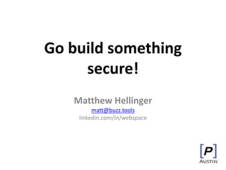 Go build something
secure!
Matthew Hellinger
matt@buzz.tools
linkedin.com/in/webspace
 