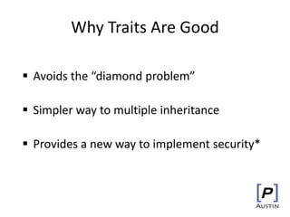 Why Traits Are Good
 Avoids the “diamond problem”
 Simpler way to multiple inheritance
 Provides a new way to implement security*
 