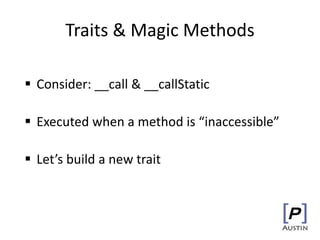 Traits & Magic Methods
 Consider: __call & __callStatic
 Executed when a method is “inaccessible”
 Let’s build a new trait
 