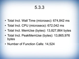 5.3.3

●   Total Incl. Wall Time (microsec): 674,842 ms
●   Total Incl. CPU (microsecs): 672,042 ms
●   Total Incl. MemUse...
