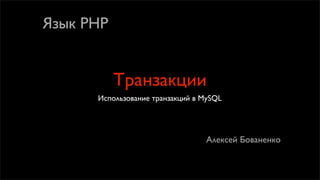 Язык PHP


           Транзакции
      Использование транзакций в MySQL




                                 Алексей Бованенко
 