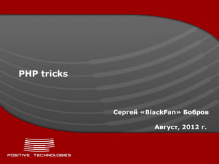 PHP tricks



             Сергей «BlackFan» Бобров

                       Август, 2012 г.
 