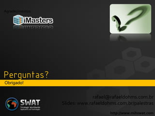 Obrigado! [email_address] Slides: www.rafaeldohms.com.br/palestras http://www.mihswat.com Agradecimentos: 