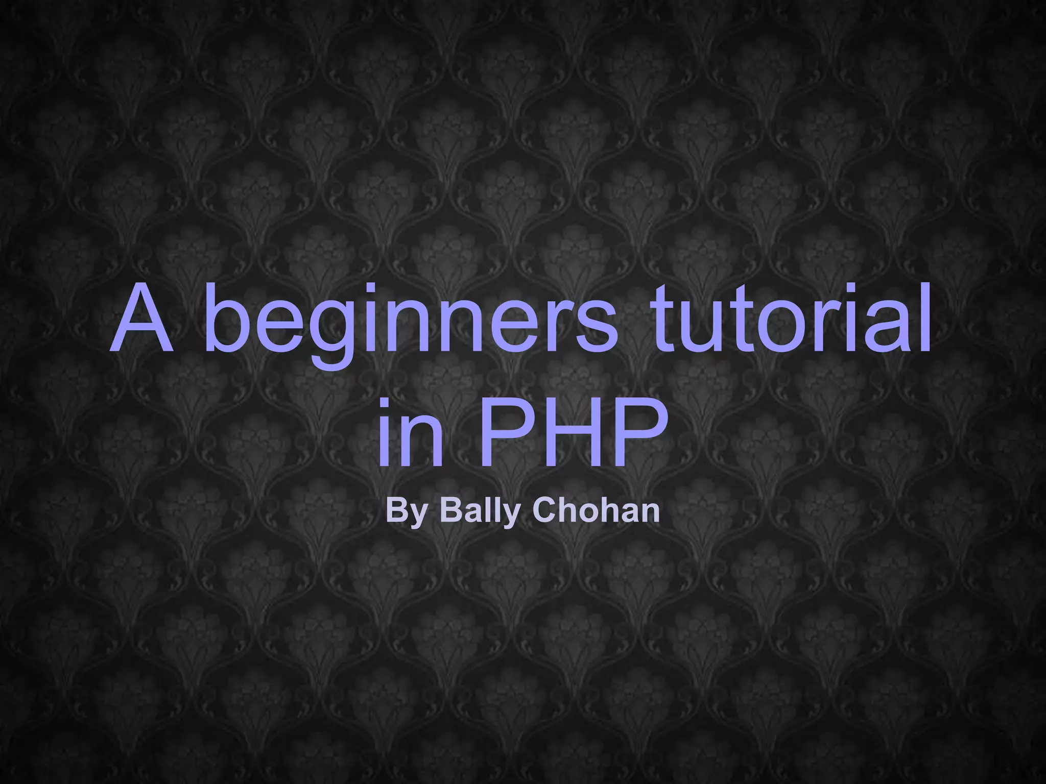 A beginners tutorial in PHP By Bally Chohan 