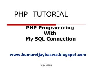 VIJAY SHARMA
PHP TUTORIAL
PHP Programming
With
My SQL Connection
www.kumarvijaybaswa.blogspot.com
 