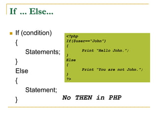 If ... Else...
 If (condition)
{
Statements;
}
Else
{
Statement;
}
<?php
If($user==“John”)
{
Print “Hello John.”;
}
Else
{
Print “You are not John.”;
}
?>
No THEN in PHP
 