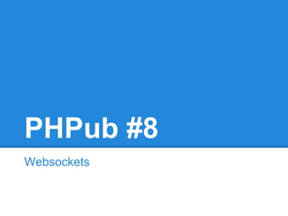 PHPub #8
Websockets
 