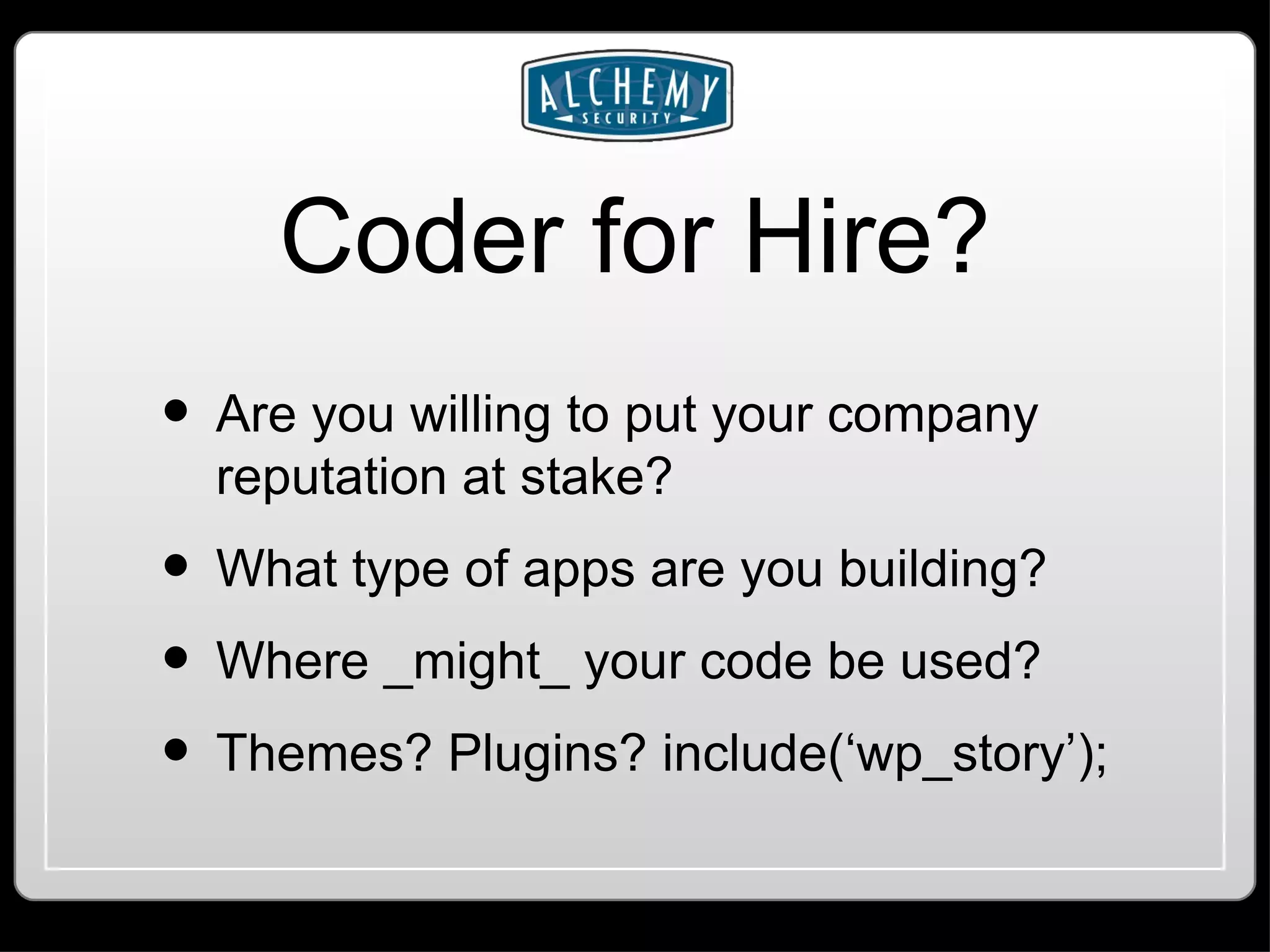 Coder for Hire? Are you willing to put your company reputation at stake? What type of apps are you building? Where _might_ your code be used? Themes? Plugins? include(‘wp_story’); 