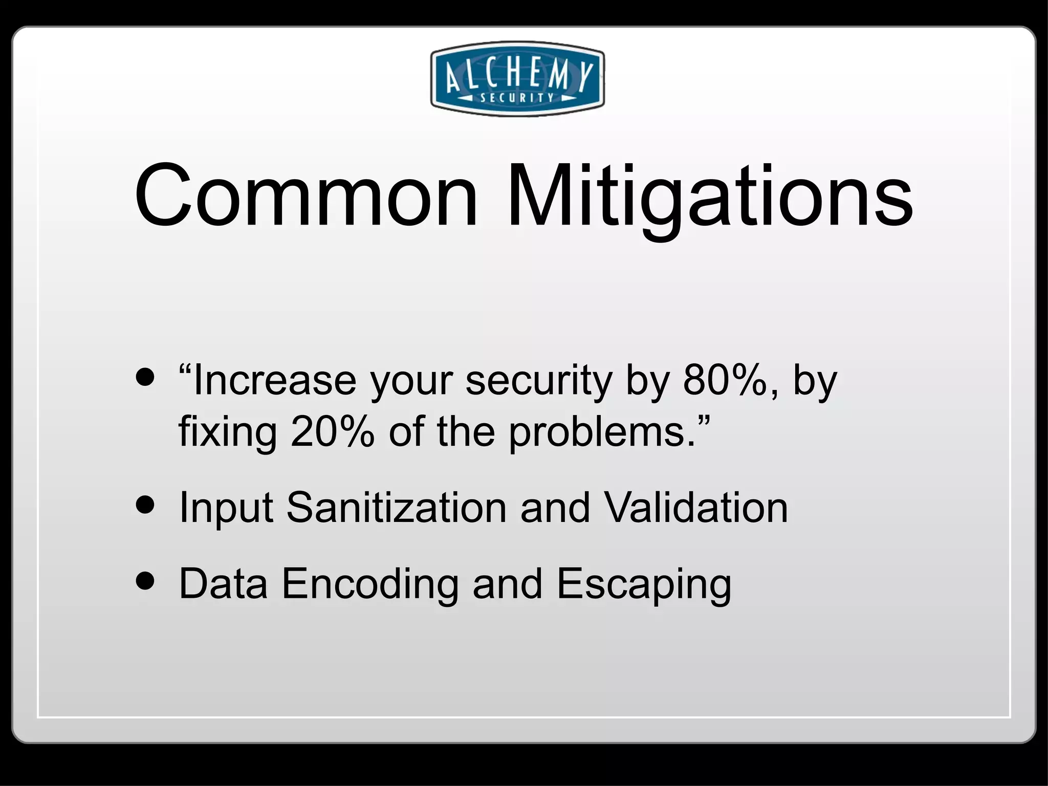 Common Mitigations “Increase your security by 80%, by fixing 20% of the problems.” Input Sanitization and Validation Data Encoding and Escaping 