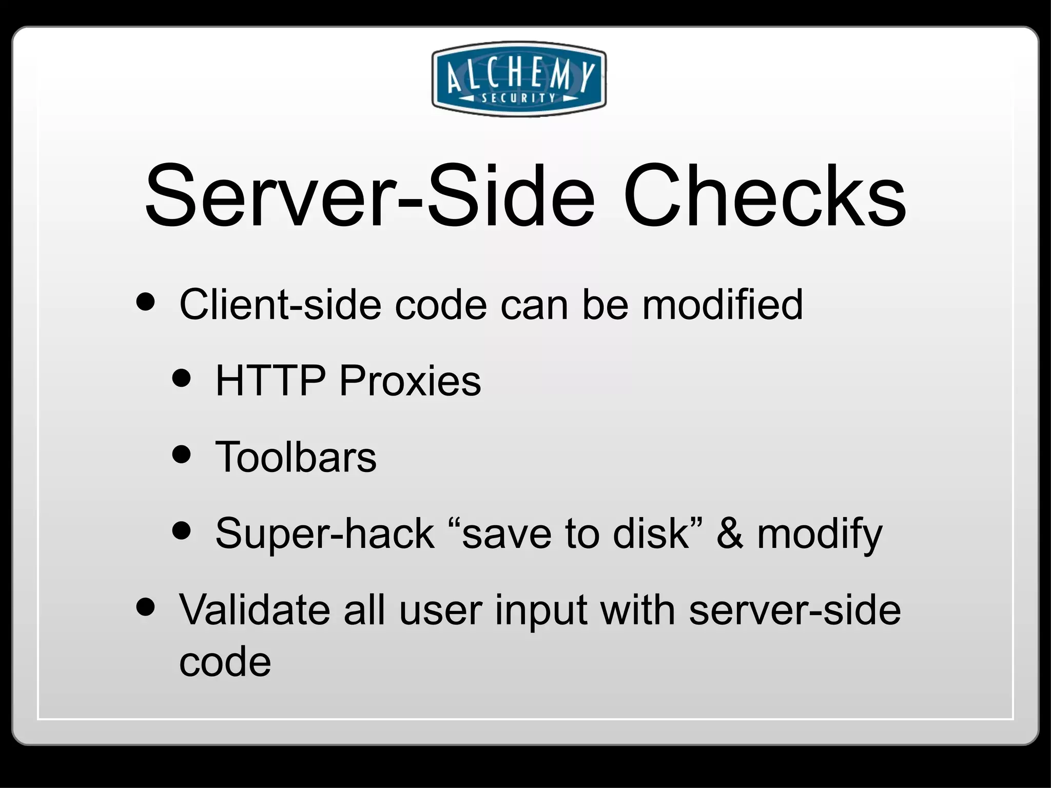Server-Side Checks Client-side code can be modified HTTP Proxies Toolbars Super-hack “save to disk” & modify Validate all user input with server-side code 