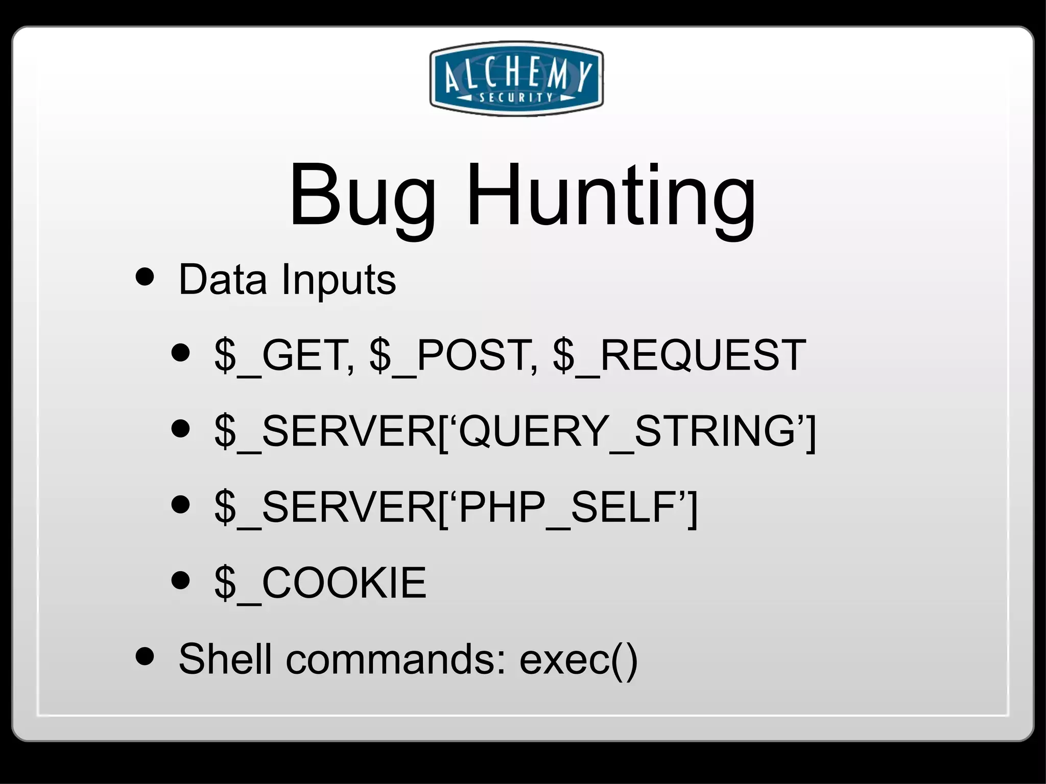 Bug Hunting Data Inputs $_GET, $_POST, $_REQUEST $_SERVER[‘QUERY_STRING’] $_SERVER[‘PHP_SELF’] $_COOKIE Shell commands: exec() 
