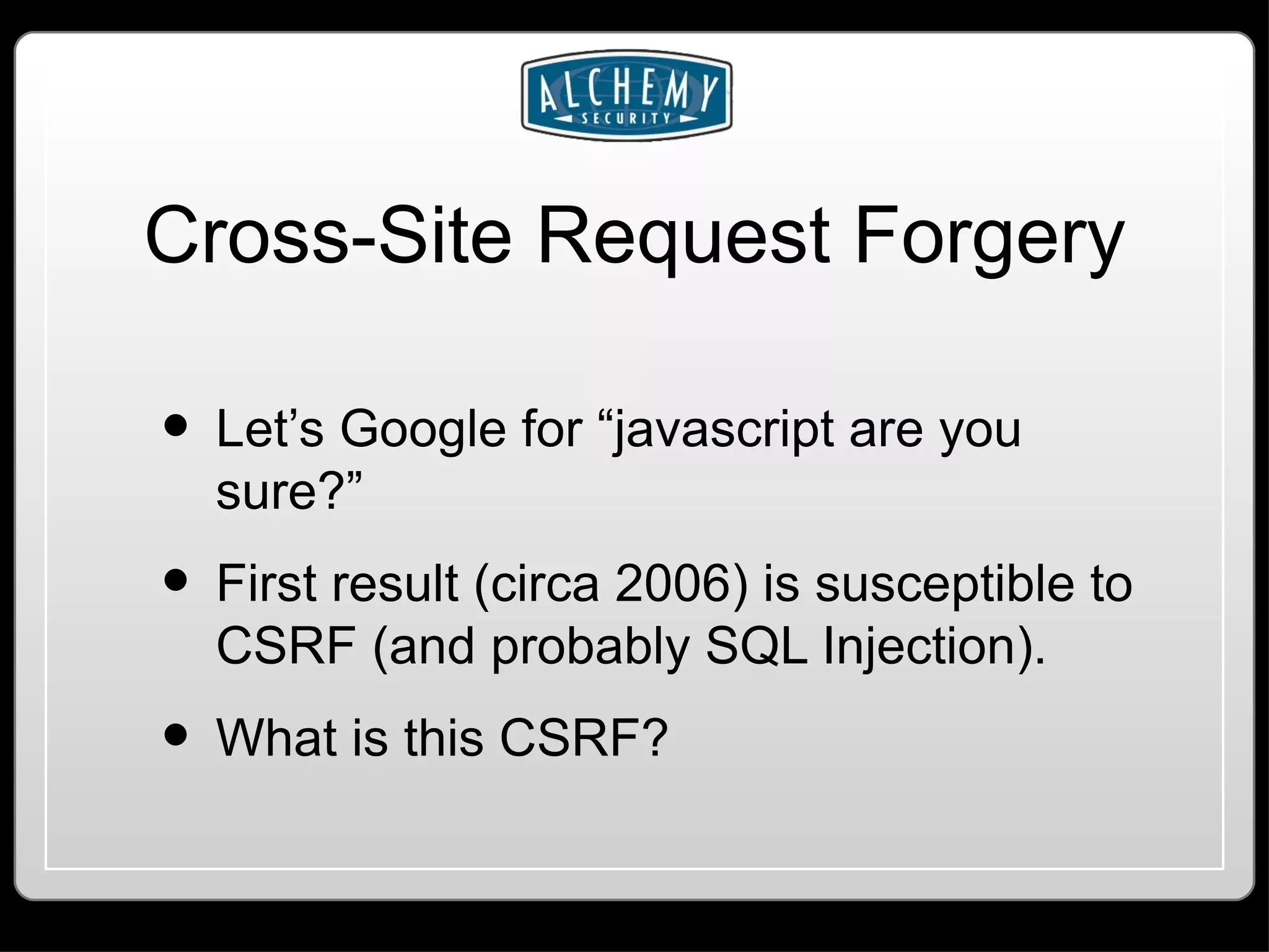Cross-Site Request Forgery Let’s Google for “javascript are you sure?” First result (circa 2006) is susceptible to CSRF (and probably SQL Injection). What is this CSRF? 
