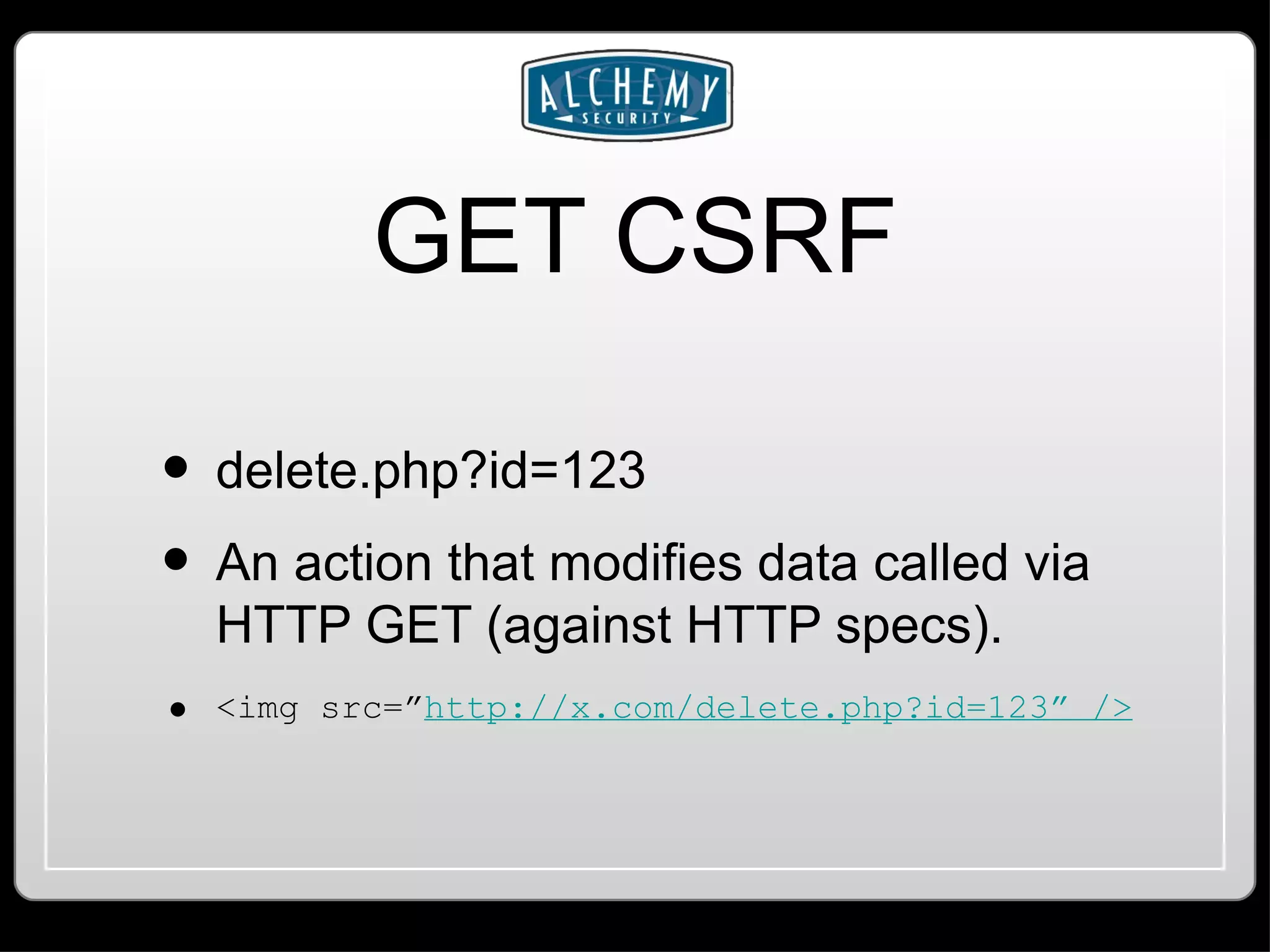 GET CSRF delete.php?id=123 An action that modifies data called via HTTP GET (against HTTP specs). <img src=” http://x.com/delete.php?id=123” /> 