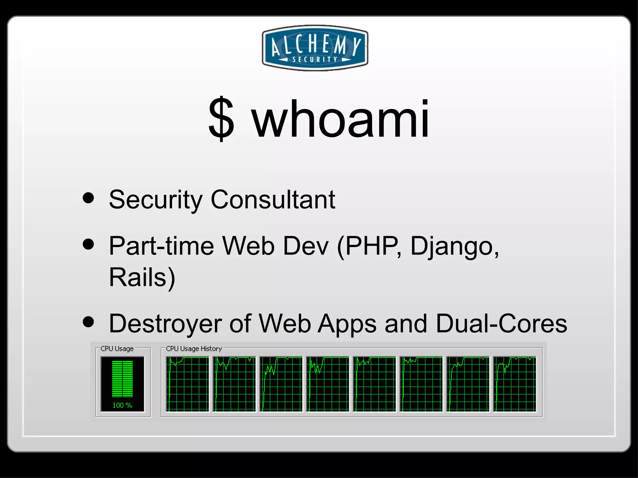 $ whoami Security Consultant Part-time Web Dev (PHP, Django, Rails) Destroyer of Web Apps and Dual-Cores 