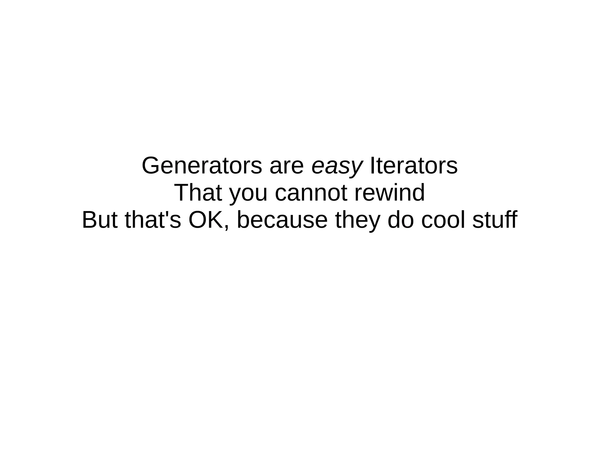 Generators are easy Iterators
That you cannot rewind
But that's OK, because they do cool stuff
 