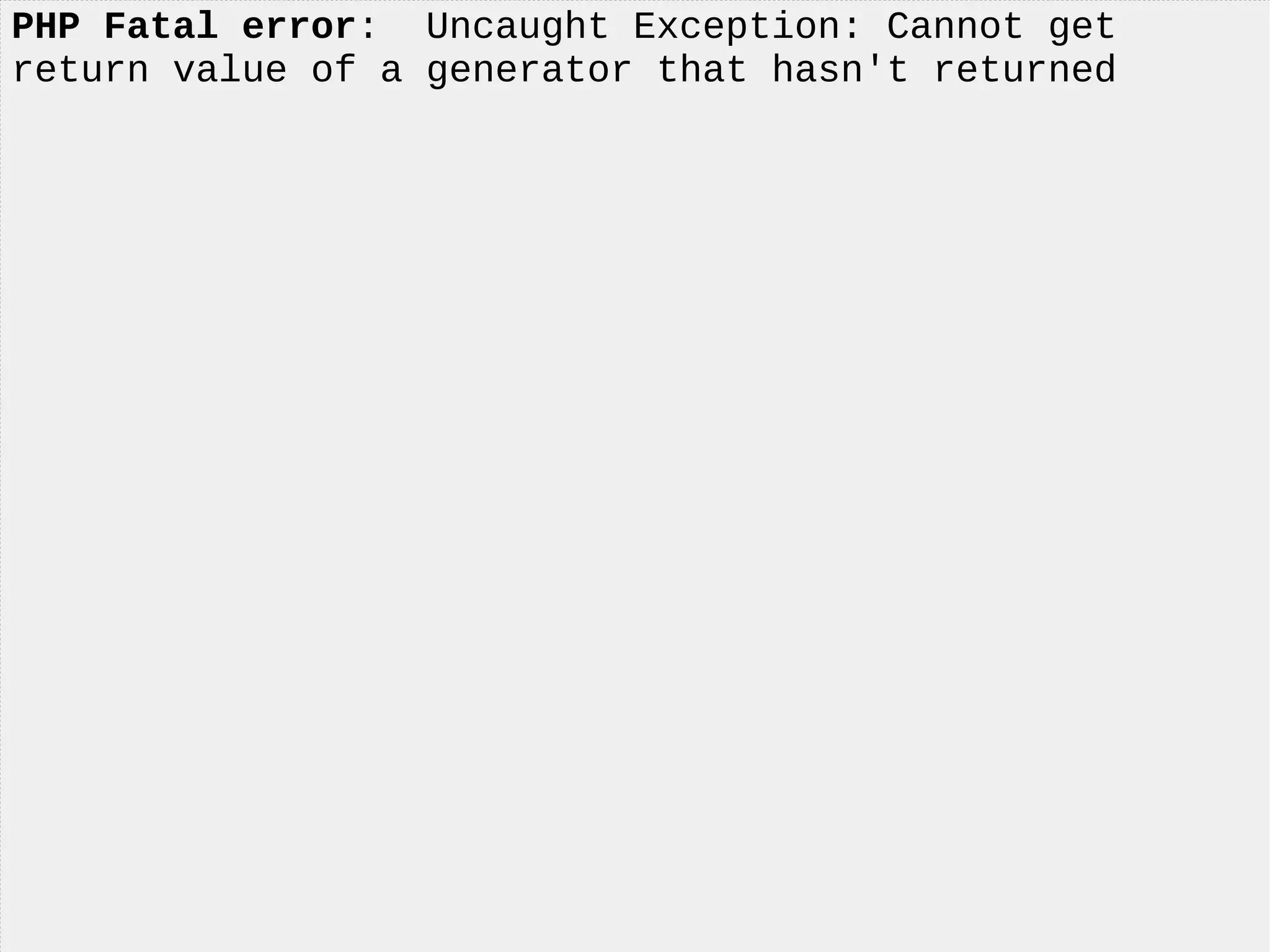 PHP Fatal error: Uncaught Exception: Cannot get
return value of a generator that hasn't returned
 