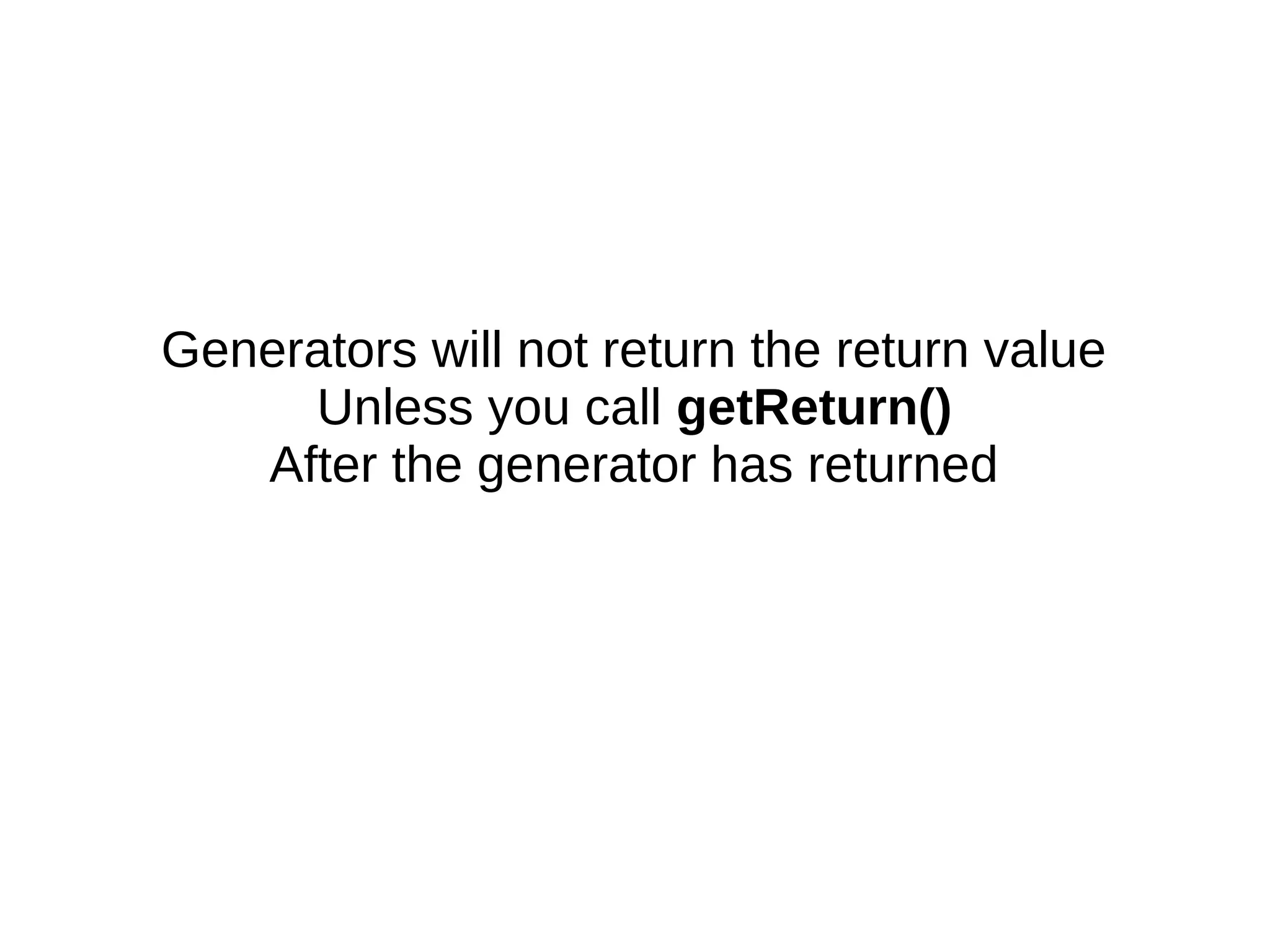 Generators will not return the return value
Unless you call getReturn()
After the generator has returned
 