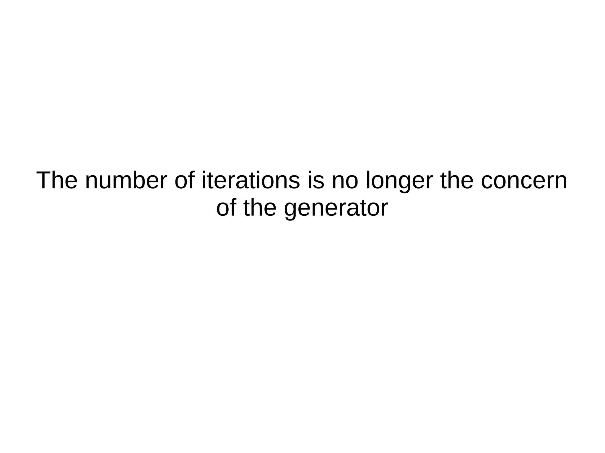 The number of iterations is no longer the concern
of the generator
 