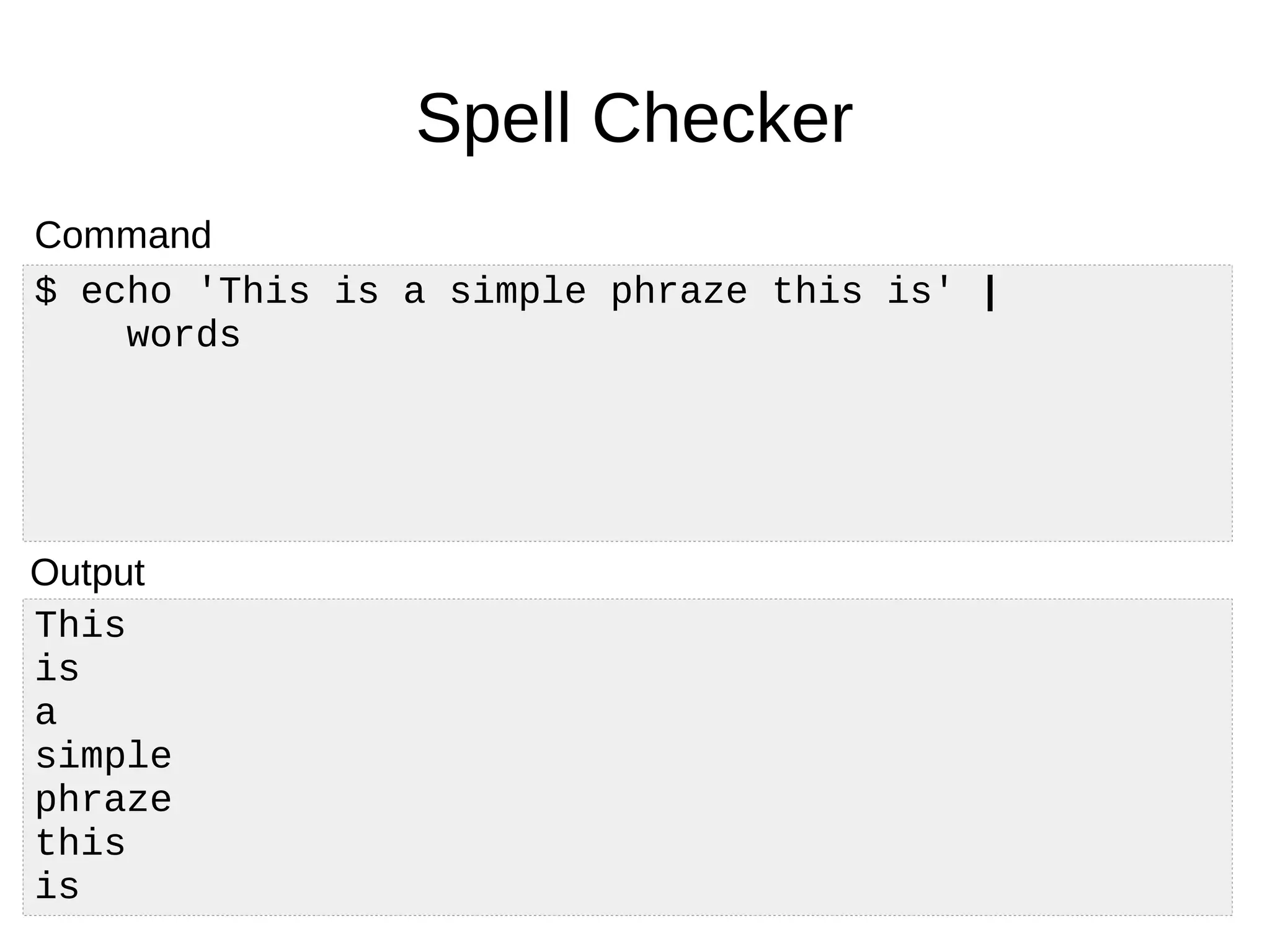This
is
a
simple
phraze
this
is
Spell Checker
$ echo 'This is a simple phraze this is' |
words
Command
Output
 