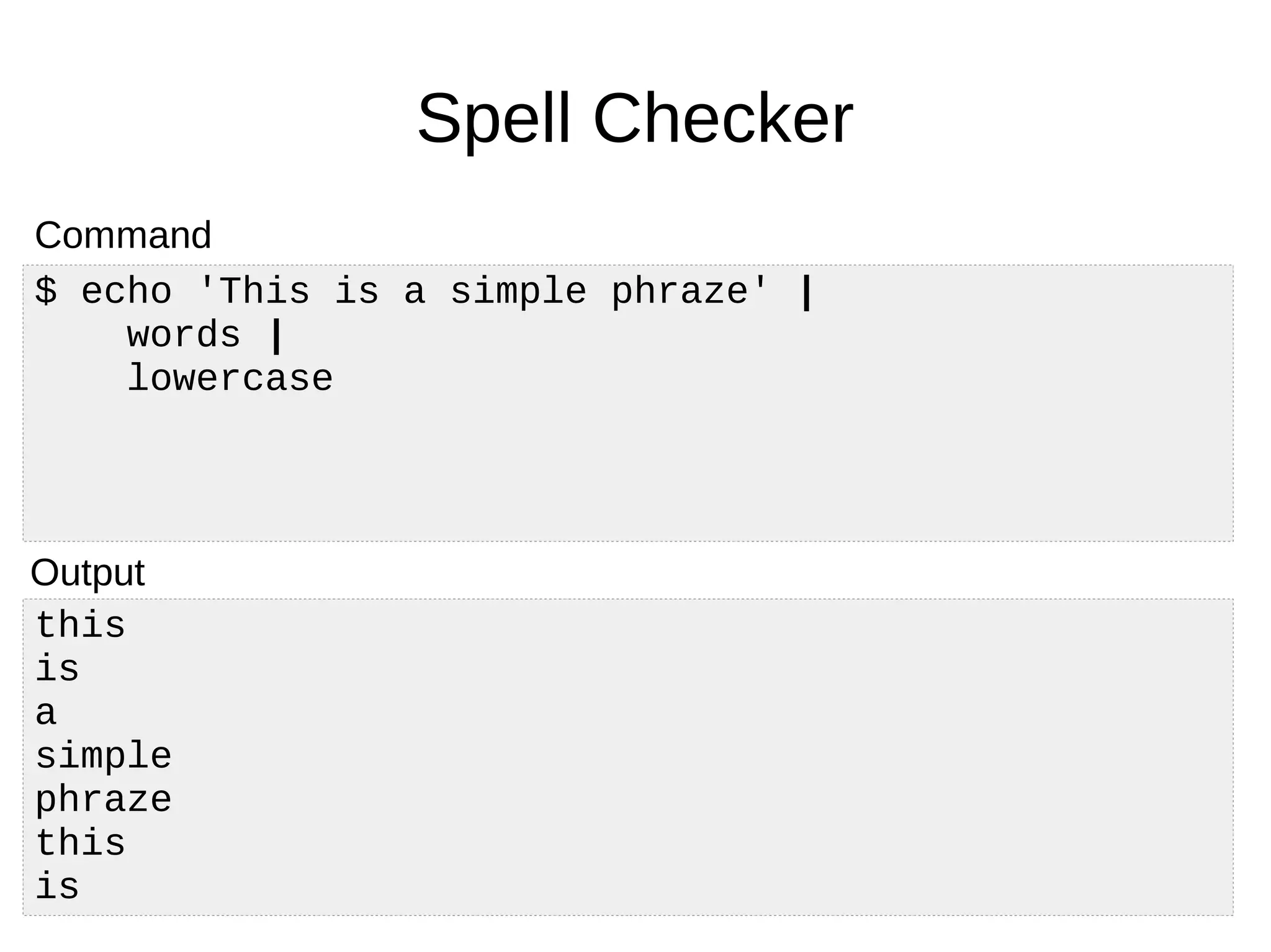 this
is
a
simple
phraze
this
is
Spell Checker
$ echo 'This is a simple phraze' |
words |
lowercase
Command
Output
 