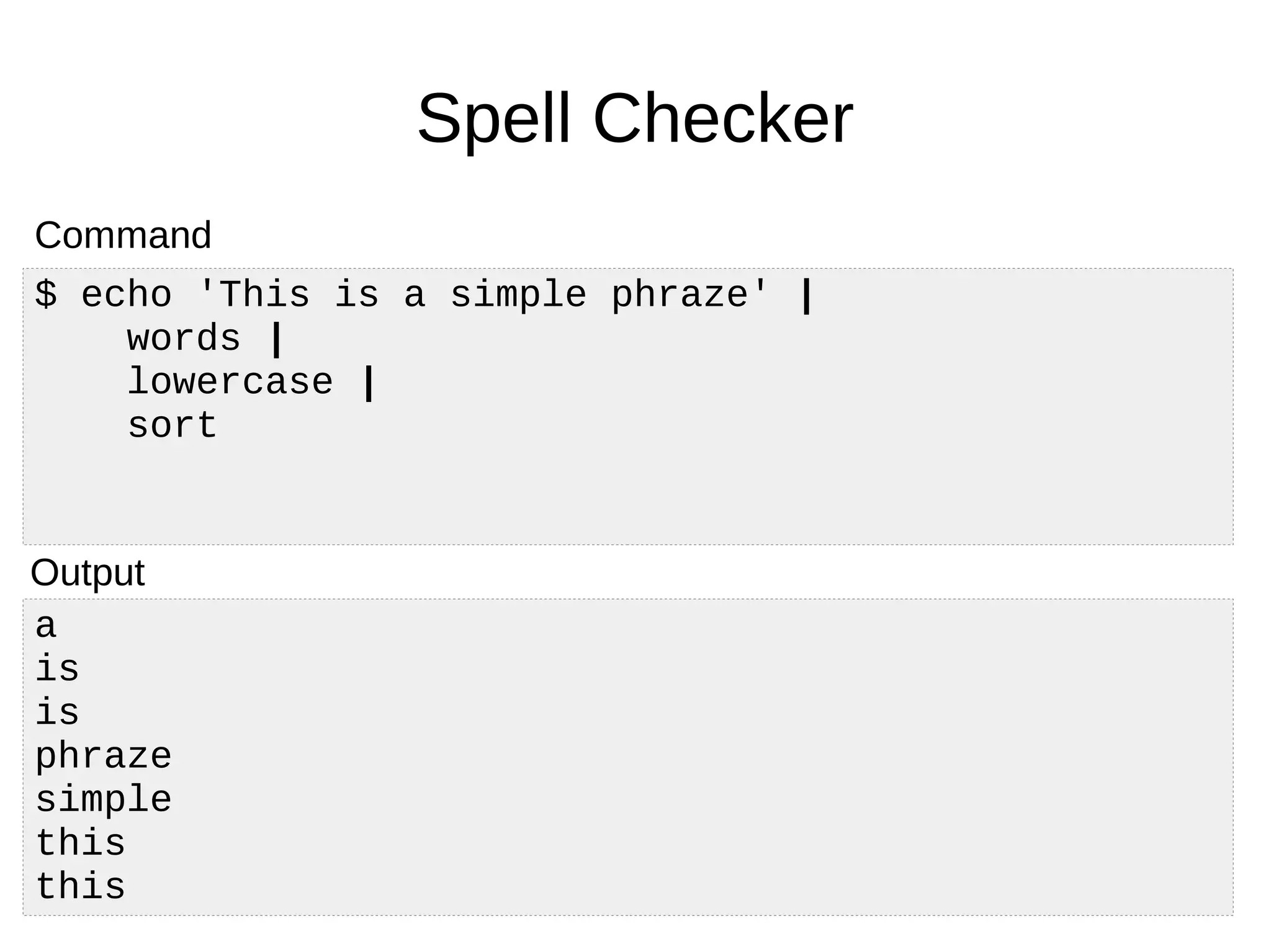 a
is
is
phraze
simple
this
this
Spell Checker
$ echo 'This is a simple phraze' |
words |
lowercase |
sort
Command
Output
 