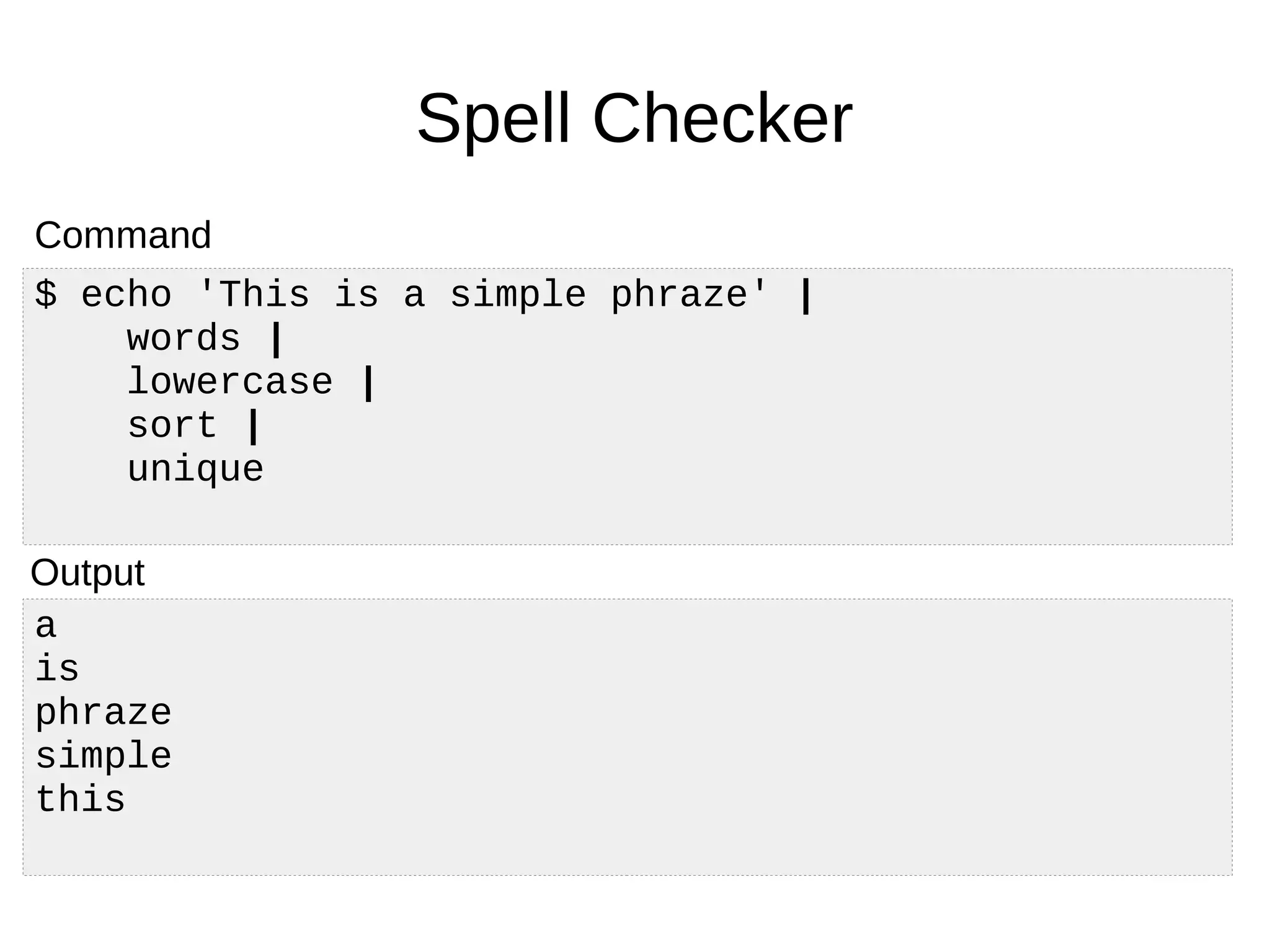 a
is
phraze
simple
this
Spell Checker
$ echo 'This is a simple phraze' |
words |
lowercase |
sort |
unique
Command
Output
 