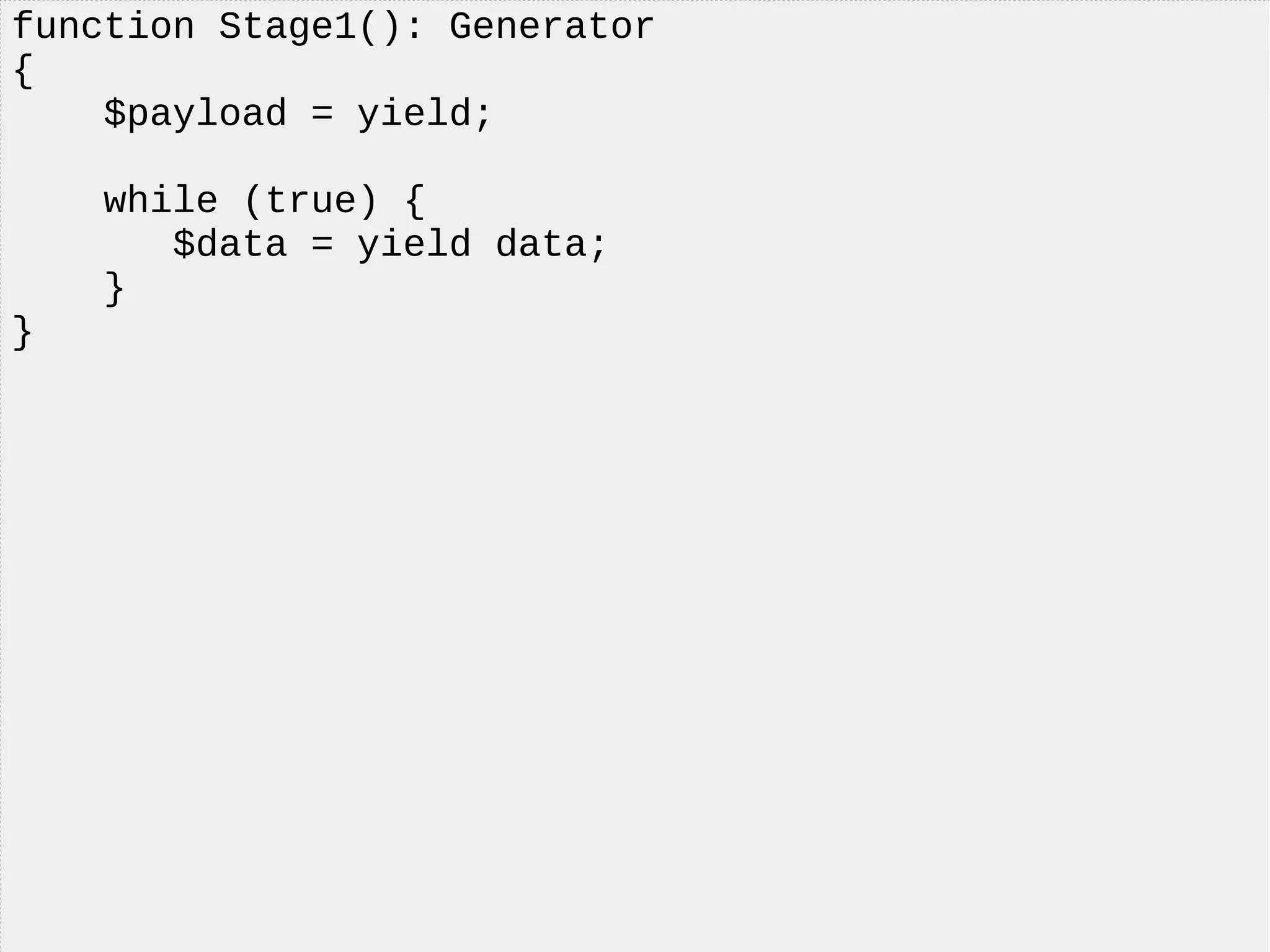 function Stage1(): Generator
{
$payload = yield;
while (true) {
$data = yield data;
}
}
 