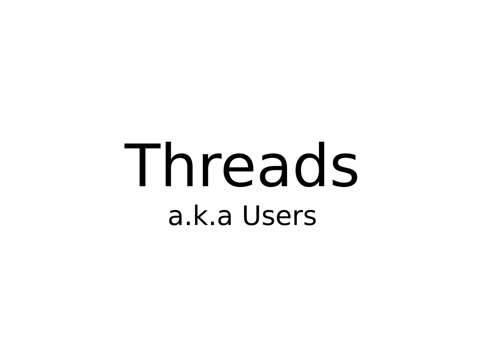 Threads
a.k.a Users
 