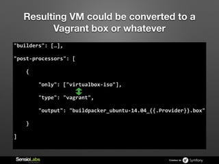 Créateur de
Resulting VM could be converted to a
Vagrant box or whatever
"builders":  […],  
"post-­‐processors":  [  
   ...
