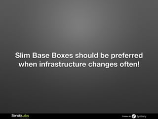 Créateur de
Slim Base Boxes should be preferred
when infrastructure changes often!
 