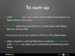 Créateur de
To sum up
• with Vagrant you can create Virtual Machines bases on
Base Boxes very easy
• Packer adds the possi...