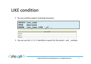 LIKE condition
   You can combine pattern-matching characters:

    SELECT last_name
    FROM   employees
    WHERE last_name LIKE '_o%' ;




   You can use the ESCAPE identifier to search for the actual % and _ symbols.




                                                                                 37
 