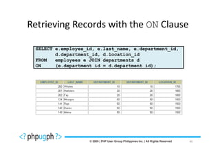 Retrieving Records with the ON Clause

 SELECT e.employee_id, e.last_name, e.department_id,
        d.department_id, d.location_id
 FROM   employees e JOIN departments d
 ON     (e.department_id = d.department_id);




                                                       46
 