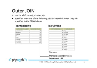 Outer JOIN
 can be a left or a right outer join
 specified with one of the following sets of keywords when they are
 specified in the FROM clause

 DEPARTMENTS                        EMPLOYEES




                                    …
                                    There are no employees in
                                    department 190.
                                                                      51
 