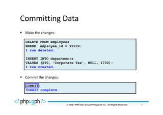 Committing Data
 Make the changes:

 DELETE FROM employees
 WHERE employee_id = 99999;
 1 row deleted.

 INSERT INTO departments
 VALUES (290, 'Corporate Tax', NULL, 1700);
 1 row created.


 Commit the changes:

 COMMIT;
 Commit complete.



                                              75
 