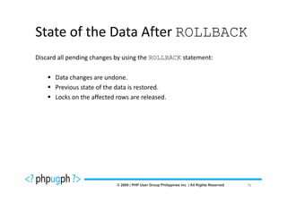 State of the Data After ROLLBACK
Discard all pending changes by using the ROLLBACK statement:

      Data changes are undone.
      Previous state of the data is restored.
      Locks on the affected rows are released.




                                                               76
 