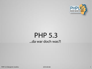 PHP 5.3
                             ...da war doch was?!




PHP 5.3 | Benjamin Josefus           2010-04-06     1
 
