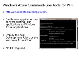 Windows Azure Command-Line Tools for PHPCreate new applications or convert existing PHP applications to Windows Azure applicationsDeploy to Local Development Fabric or the Windows Azure CloudNo IDE requiredhttp://azurephptools.codeplex.com/
