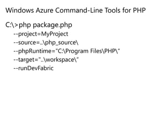 Windows Azure Command-Line Tools for PHPC:\>php package.php--project=MyProject--source=..\php_source\--phpRuntime="C:\Program Files\PHP\“--target="..\workspace\“--runDevFabric