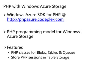 PHP with Windows Azure StorageWindows Azure SDK for PHP @ http://phpazure.codeplex.comPHP programming model for Windows Azure StorageFeatures PHP classes for Blobs, Tables & QueuesStore PHP sessions in Table Storage