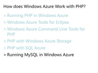 How does Windows Azure Work with PHP?Running PHP in Windows AzureWindows Azure Tools for EclipseWindows Azure Command Line Tools for PHPPHP with Windows Azure StoragePHP with SQL AzureRunning MySQL in Windows Azure