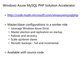 Windows Azure MySQL PHP Solution Acceleratorhttp://code.msdn.microsoft.com/winazuremysqlphpMaster/slave configurations in a worker roleLeverage Windows Azure DriveMaster election and replication on startupFailover and recoveryScale up/down slavesPeriodic backups - full and incrementalAvailable with source code