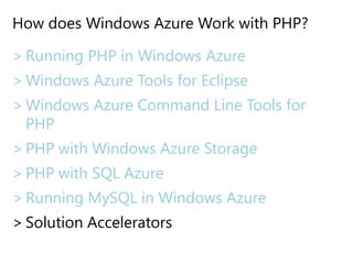 How does Windows Azure Work with PHP?Running PHP in Windows AzureWindows Azure Tools for EclipseWindows Azure Command Line Tools for PHPPHP with Windows Azure StoragePHP with SQL AzureRunning MySQL in Windows AzureSolution Accelerators