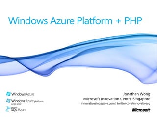 Windows Azure Platform + PHP Jonathan Wong Microsoft Innovation Centre Singapore innovativesingapore.com | twitter.com/innovativesg 