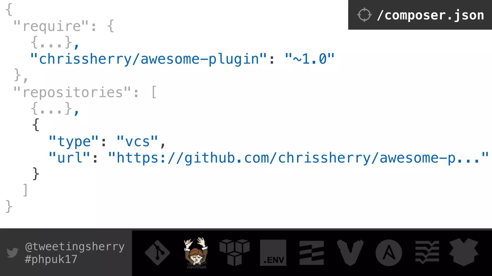 @tweetingsherry
#phpuk17
{ 
"require": { 
{...},
"chrissherry/awesome-plugin": "~1.0"  
},
"repositories": [
{...},
{ 
"type": "vcs",
"url": "https://github.com/chrissherry/awesome-p..."
}
]
}
/composer.json
 
