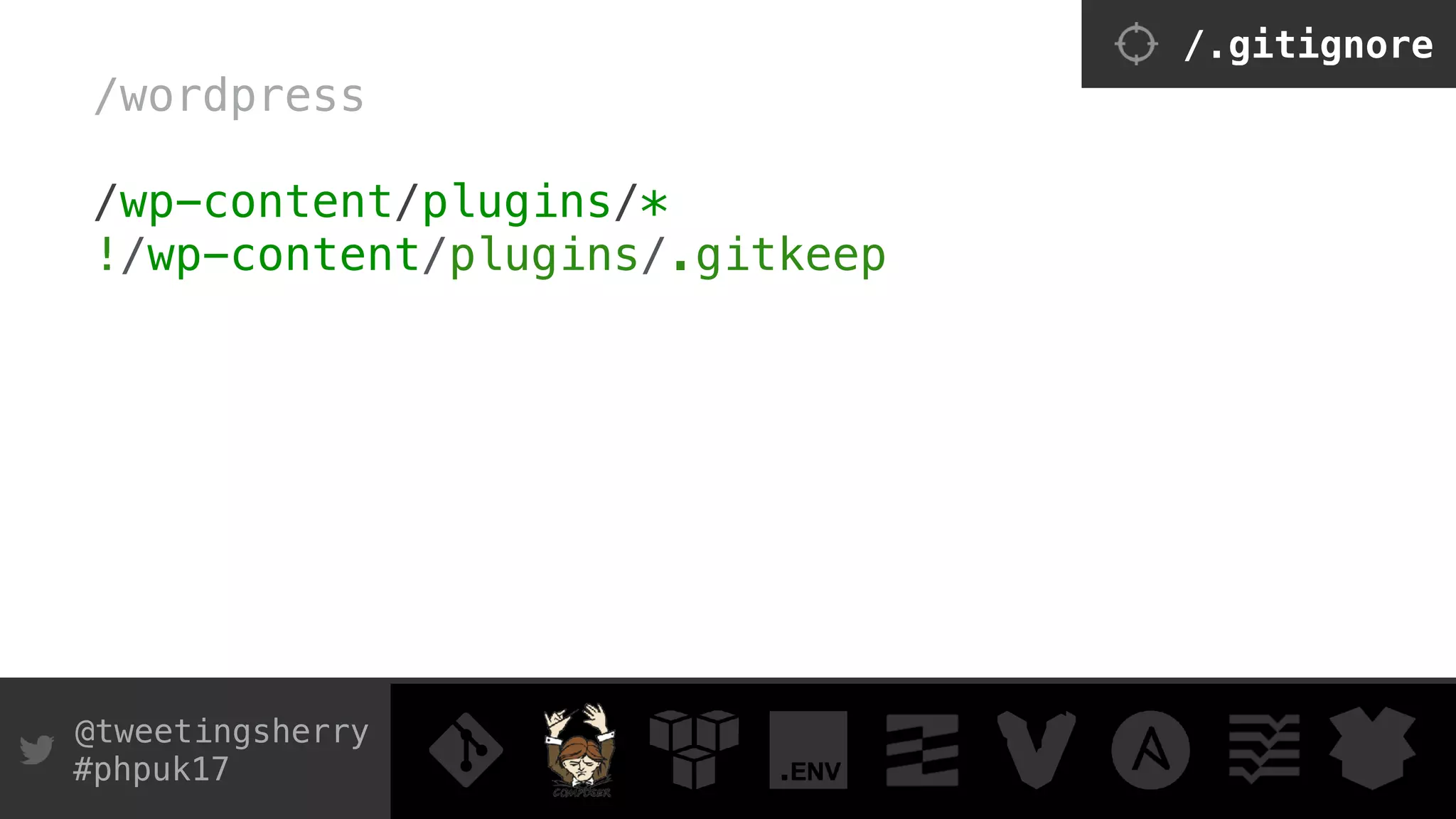 @tweetingsherry
#phpuk17
/wordpress 
 
/wp-content/plugins/* 
!/wp-content/plugins/.gitkeep 
 
 
/.gitignore
 