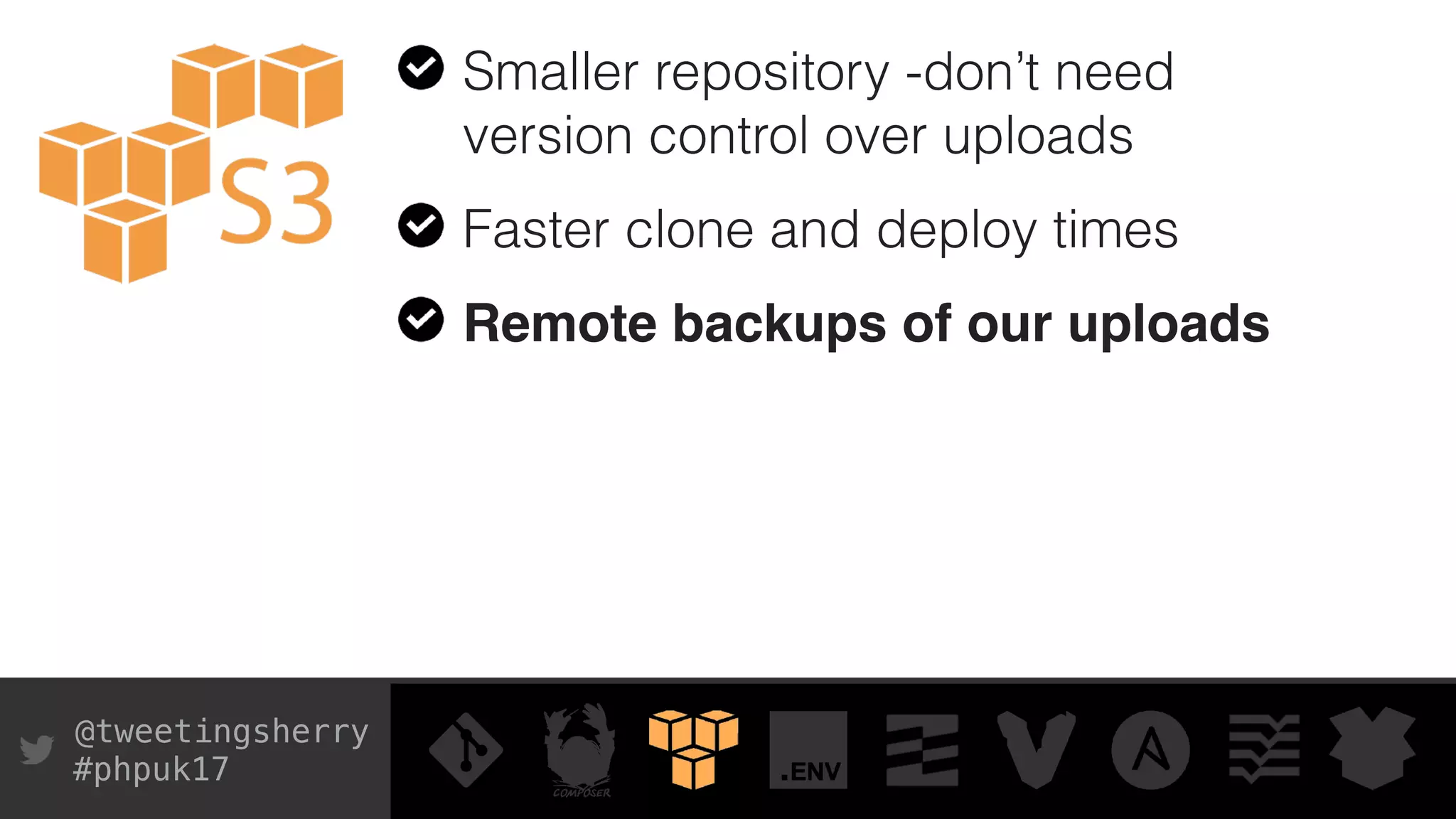 @tweetingsherry
#phpuk17
Smaller repository -don’t need
version control over uploads
Faster clone and deploy times
Remote backups of our uploads
 